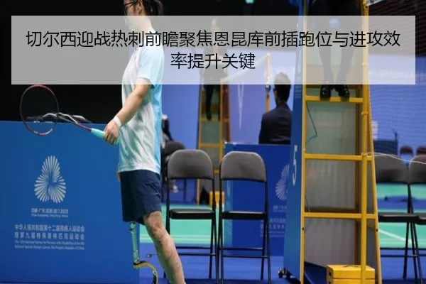 切尔西迎战热刺前瞻聚焦恩昆库前插跑位与进攻效率提升关键